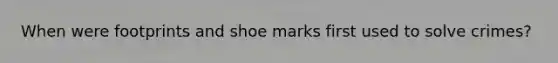 When were footprints and shoe marks first used to solve crimes?