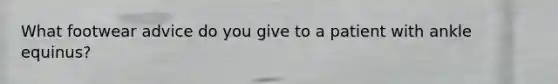 What footwear advice do you give to a patient with ankle equinus?