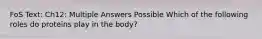 FoS Text: Ch12: Multiple Answers Possible Which of the following roles do proteins play in the body?