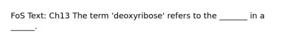 FoS Text: Ch13 The term 'deoxyribose' refers to the _______ in a ______.