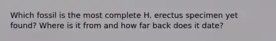 Which fossil is the most complete H. erectus specimen yet found? Where is it from and how far back does it date?