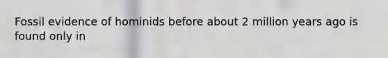 Fossil evidence of hominids before about 2 million years ago is found only in