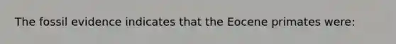 The fossil evidence indicates that the Eocene primates were: