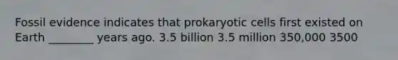 Fossil evidence indicates that prokaryotic cells first existed on Earth ________ years ago. 3.5 billion 3.5 million 350,000 3500