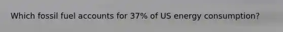 Which fossil fuel accounts for 37% of US energy consumption?