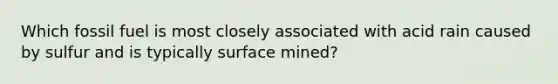 Which fossil fuel is most closely associated with acid rain caused by sulfur and is typically surface mined?