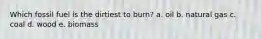 Which fossil fuel is the dirtiest to burn? a. oil b. natural gas c. coal d. wood e. biomass