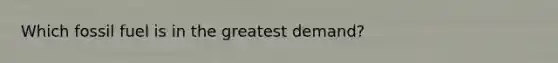 Which fossil fuel is in the greatest demand?