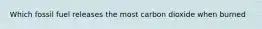 Which fossil fuel releases the most carbon dioxide when burned