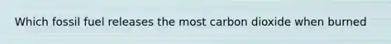 Which fossil fuel releases the most carbon dioxide when burned