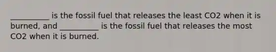 __________ is the fossil fuel that releases the least CO2 when it is burned, and __________ is the fossil fuel that releases the most CO2 when it is burned.