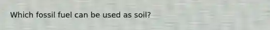 Which fossil fuel can be used as soil?