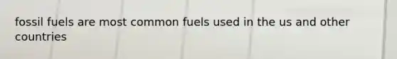 fossil fuels are most common fuels used in the us and other countries