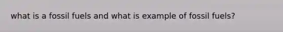 what is a fossil fuels and what is example of fossil fuels?