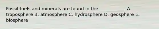 Fossil fuels and minerals are found in the ___________. A. troposphere B. atmosphere C. hydrosphere D. geosphere E. biosphere