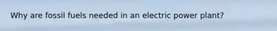 Why are fossil fuels needed in an electric power plant?