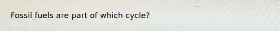 Fossil fuels are part of which cycle?