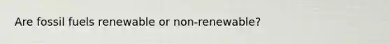 Are fossil fuels renewable or non-renewable?