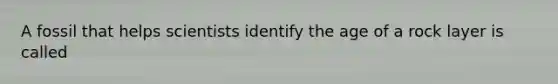 A fossil that helps scientists identify the age of a rock layer is called