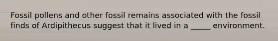Fossil pollens and other fossil remains associated with the fossil finds of Ardipithecus suggest that it lived in a _____ environment.