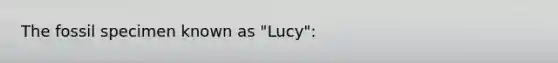 The fossil specimen known as "Lucy":