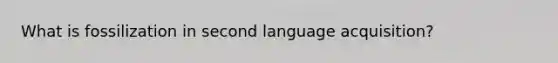 What is fossilization in second language acquisition?