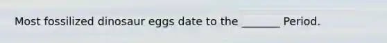 Most fossilized dinosaur eggs date to the _______ Period.