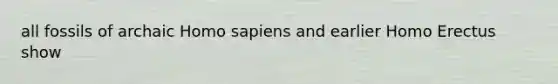 all fossils of archaic Homo sapiens and earlier Homo Erectus show