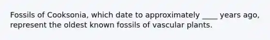 Fossils of Cooksonia, which date to approximately ____ years ago, represent the oldest known fossils of vascular plants.