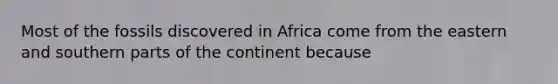 Most of the fossils discovered in Africa come from the eastern and southern parts of the continent because