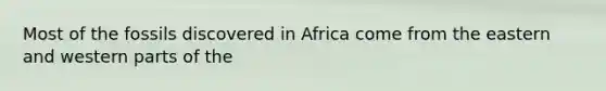 Most of the fossils discovered in Africa come from the eastern and western parts of the