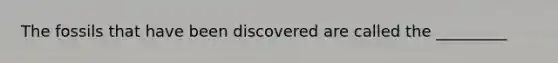 The fossils that have been discovered are called the _________