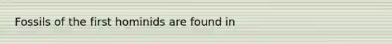 Fossils of the first hominids are found in