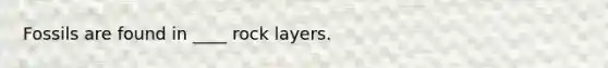 Fossils are found in ____ rock layers.