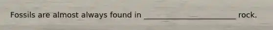 Fossils are almost always found in ________________________ rock.