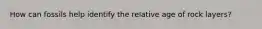 How can fossils help identify the relative age of rock layers?