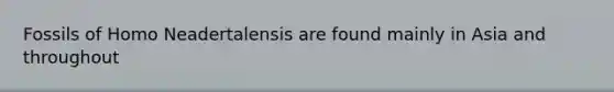 Fossils of Homo Neadertalensis are found mainly in Asia and throughout