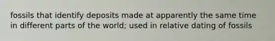 fossils that identify deposits made at apparently the same time in different parts of the world; used in relative dating of fossils