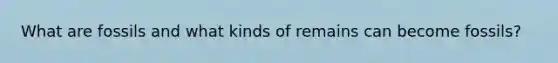 What are fossils and what kinds of remains can become fossils?