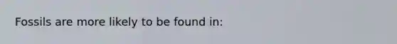 Fossils are more likely to be found in:
