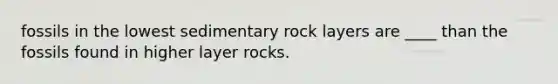 fossils in the lowest sedimentary rock layers are ____ than the fossils found in higher layer rocks.