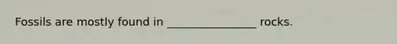 Fossils are mostly found in ________________ rocks.