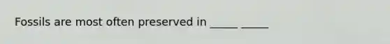 Fossils are most often preserved in _____ _____