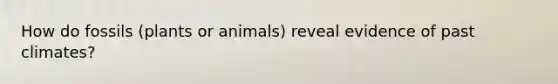 How do fossils (plants or animals) reveal evidence of past climates?