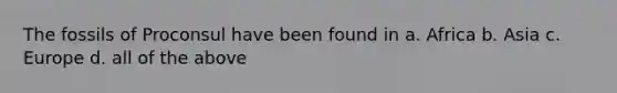 The fossils of ​Proconsul​ have been found in a. Africa b. Asia c. Europe d. all of the above