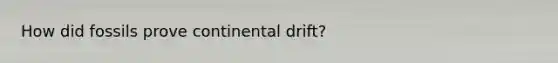 How did fossils prove continental drift?