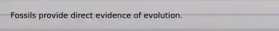 Fossils provide direct evidence of evolution.