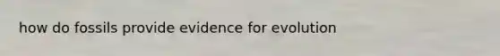how do fossils provide <a href='https://www.questionai.com/knowledge/kl4L0eHhUT-evidence-for-evolution' class='anchor-knowledge'>evidence for evolution</a>
