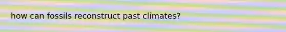 how can fossils reconstruct past climates?