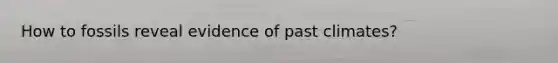 How to fossils reveal evidence of past climates?